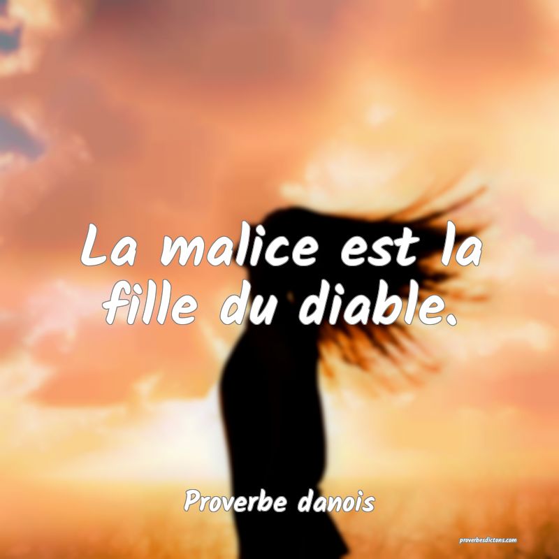 La malice est la fille du diable.