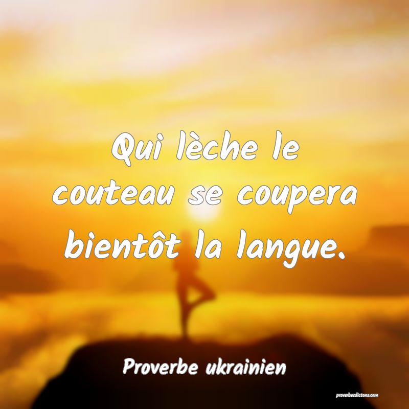 Qui lèche le couteau se coupera bientôt la langue.