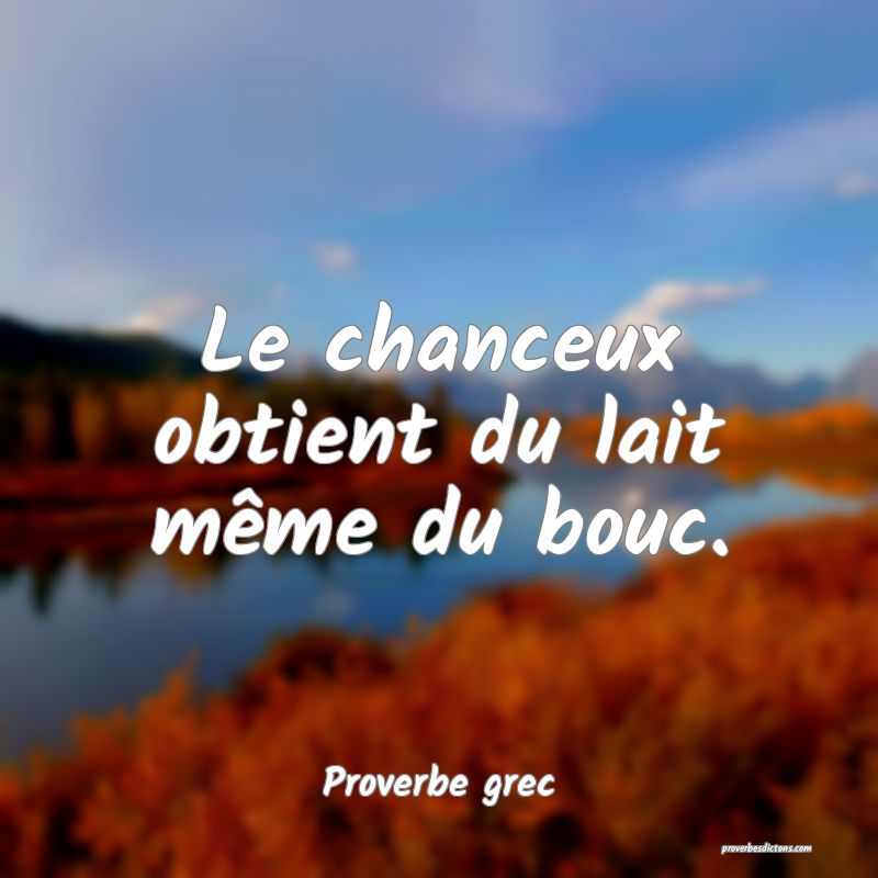 Le chanceux obtient du lait même du bouc.
