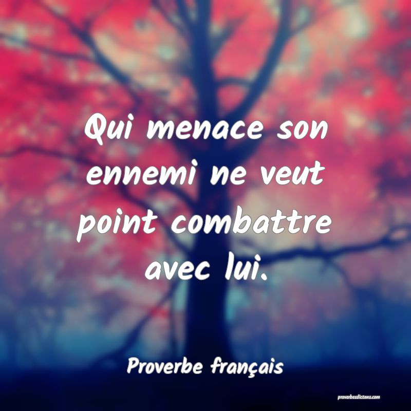 Qui menace son ennemi ne veut point combattre avec lui.