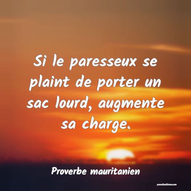 Si le paresseux se plaint de porter un sac lourd, augmente sa charge.