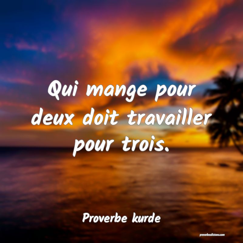 Qui mange pour deux doit travailler pour trois.