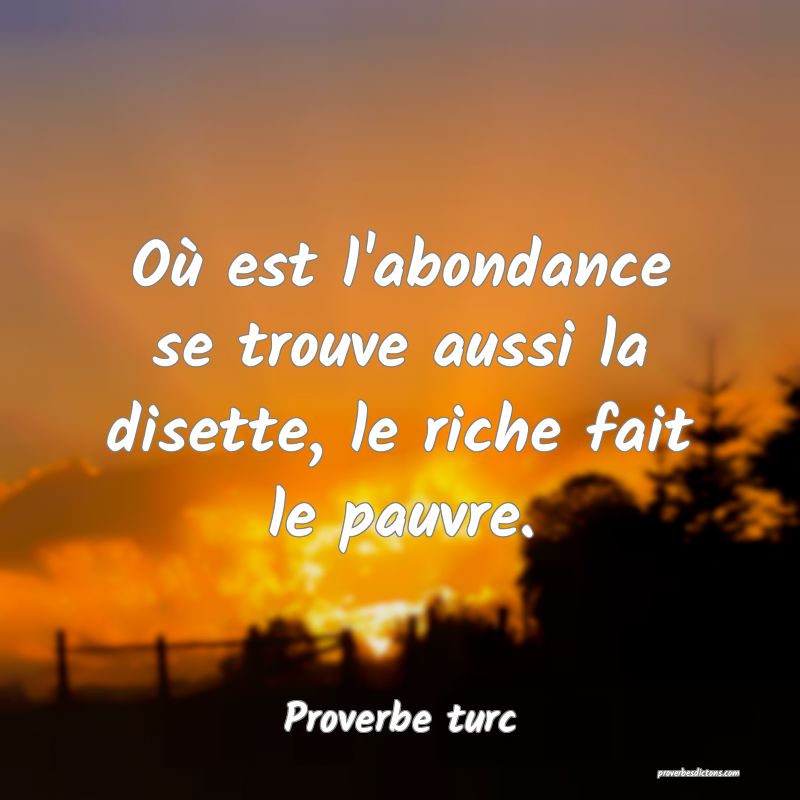 Où est l'abondance se trouve aussi la disette, le riche fait le pauvre.