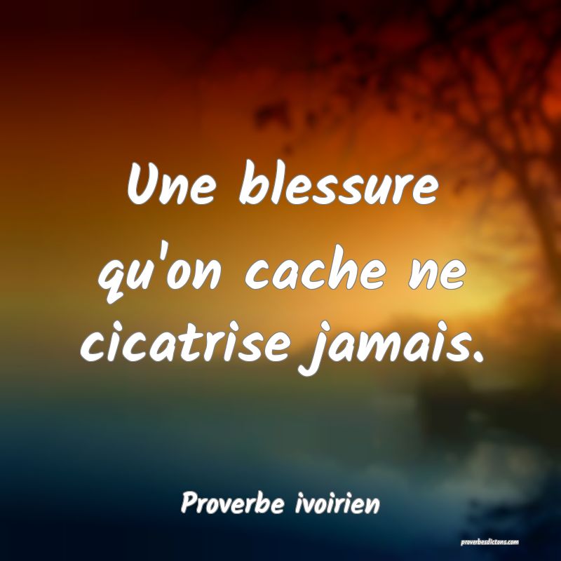 Une blessure qu'on cache ne cicatrise jamais.