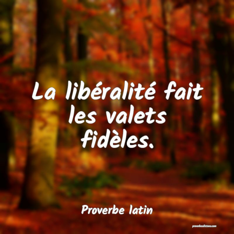 La libéralité fait les valets fidèles.