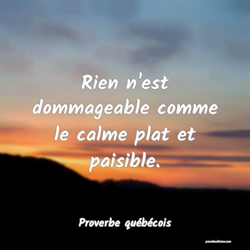 Rien n'est dommageable comme le calme plat et paisible.