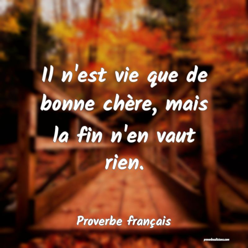 Il n'est vie que de bonne chère, mais la fin n'en vaut rien.