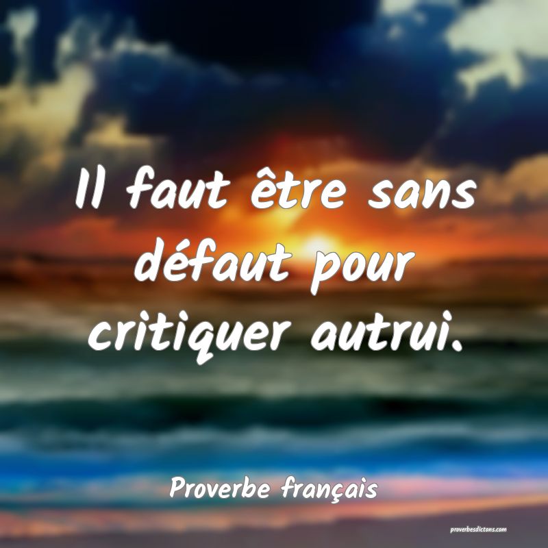 Il faut être sans défaut pour critiquer autrui.