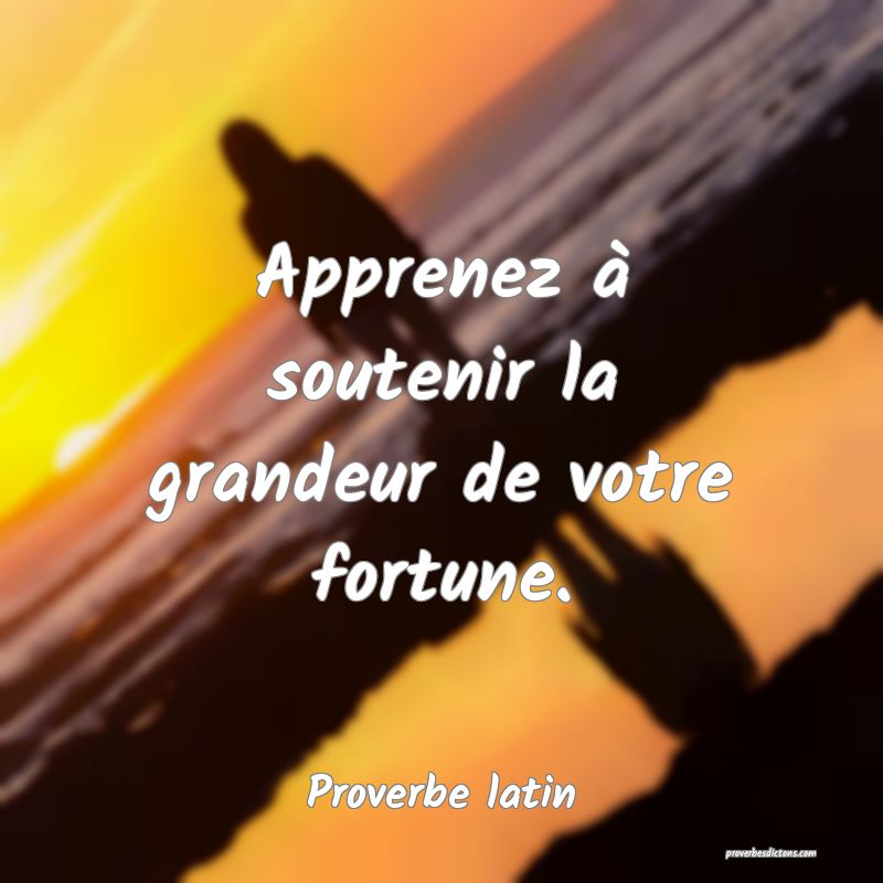 Apprenez à soutenir la grandeur de votre fortune.