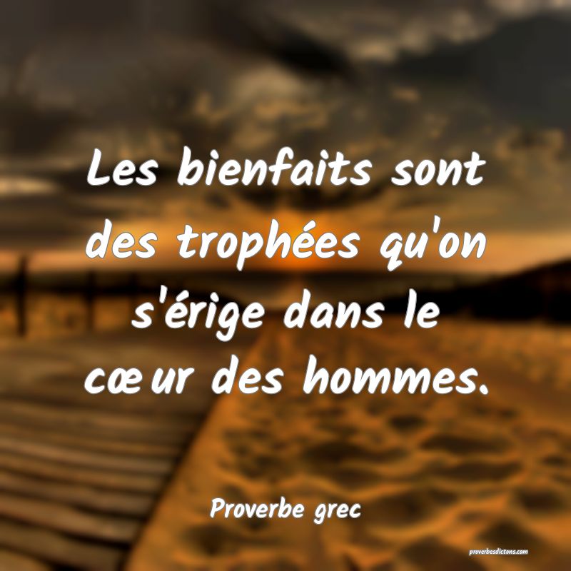 Les bienfaits sont des trophées qu'on s'érige dans le cœur des hommes.