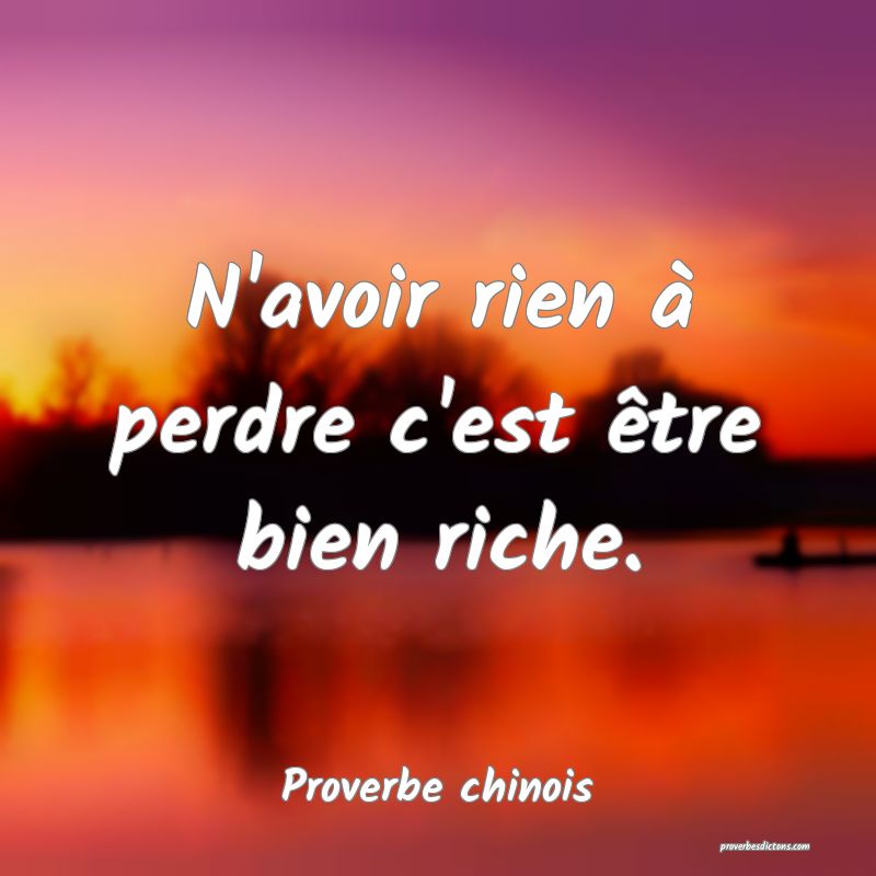 N'avoir rien à perdre c'est être bien riche.