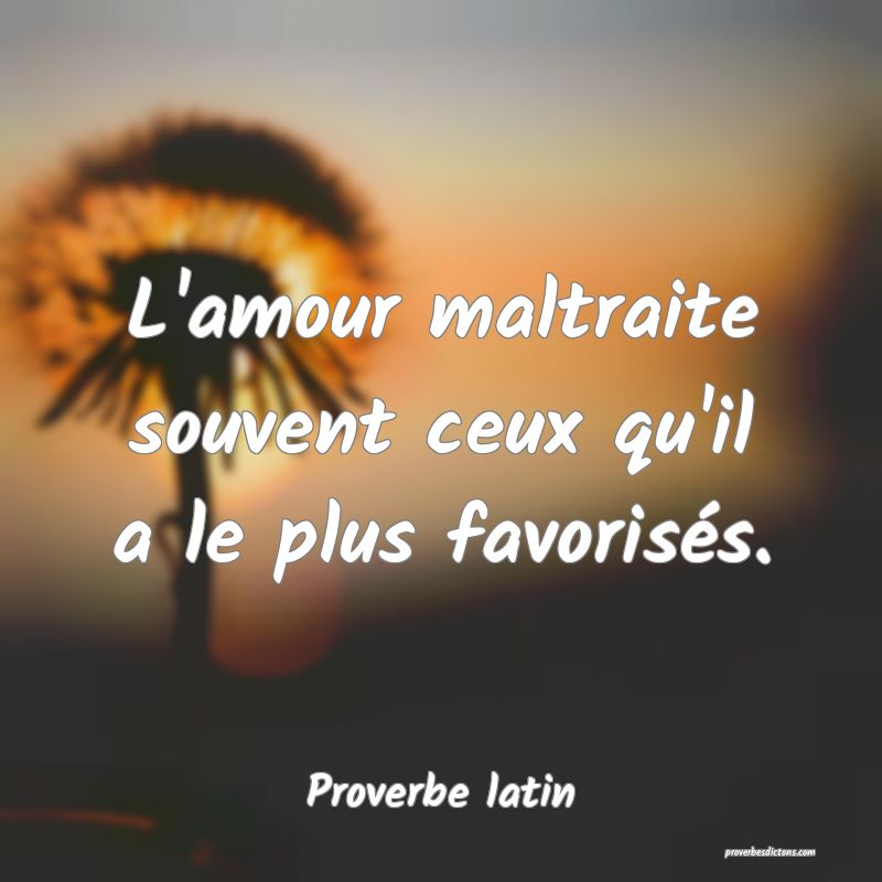 L'amour maltraite souvent ceux qu'il a le plus favorisés.