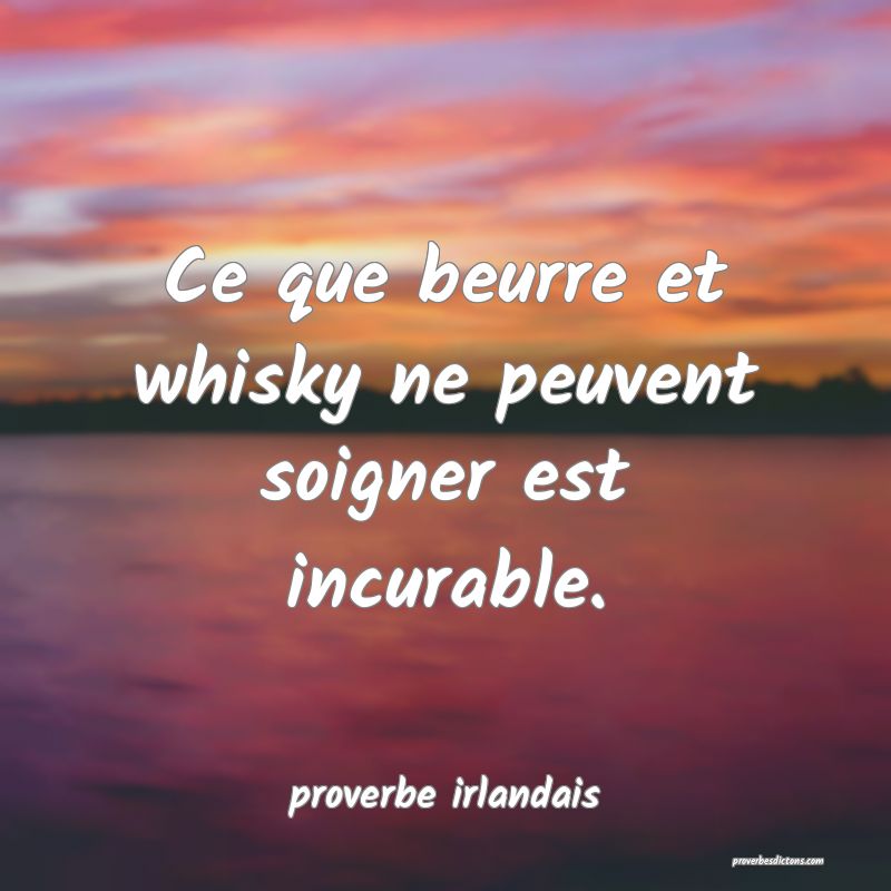  Ce que beurre et whisky ne peuvent soigner est incurable.