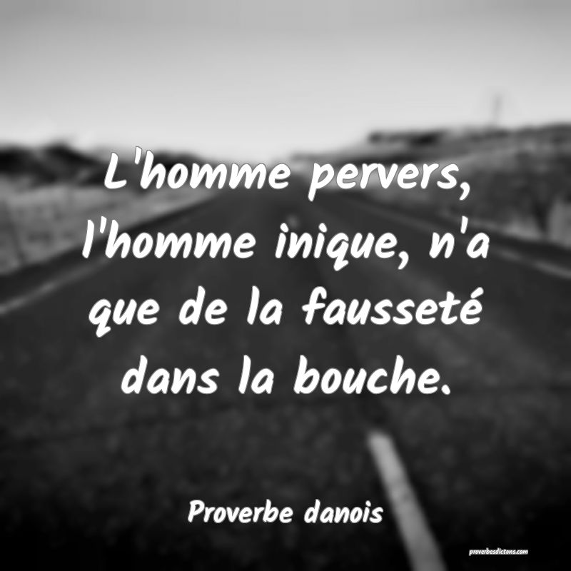 L'homme pervers, l'homme inique, n'a que de la fausseté dans la bouche.