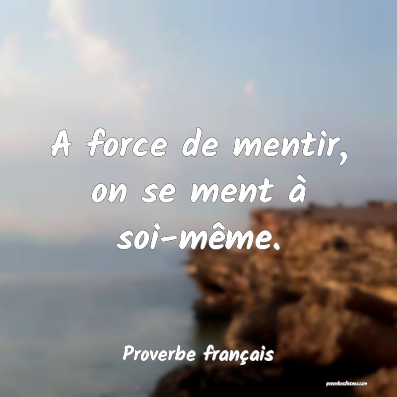 A force de mentir, on se ment à soi-même.