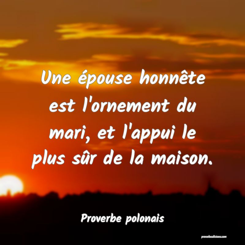 Une épouse honnête est l'ornement du mari, et l'appui le plus sûr de la maison.