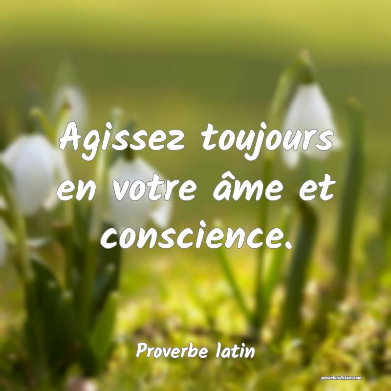 Agissez toujours en votre âme et conscience.