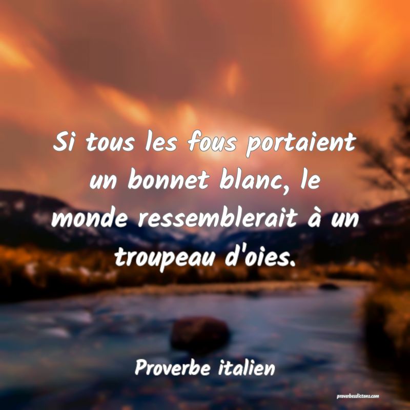 Si tous les fous portaient un bonnet blanc, le monde ressemblerait à un troupeau d'oies.