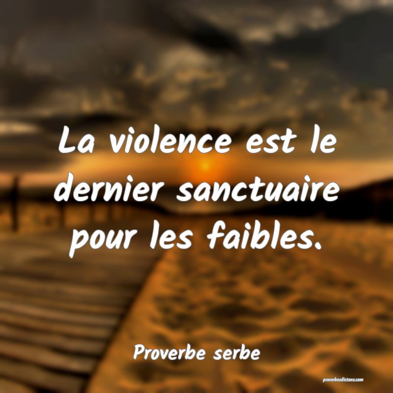 La violence est le dernier sanctuaire pour les faibles.