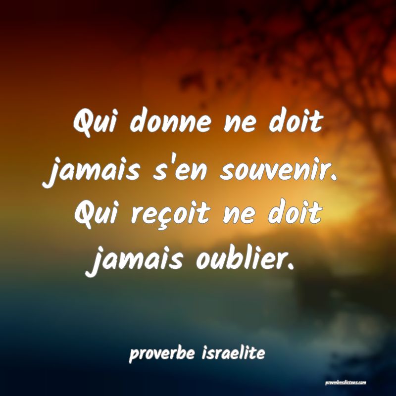  Qui donne ne doit jamais s'en souvenir. Qui reçoit ne doit jamais oublier.