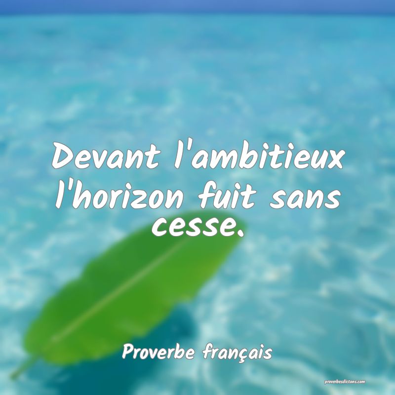 Devant l'ambitieux l'horizon fuit sans cesse. 