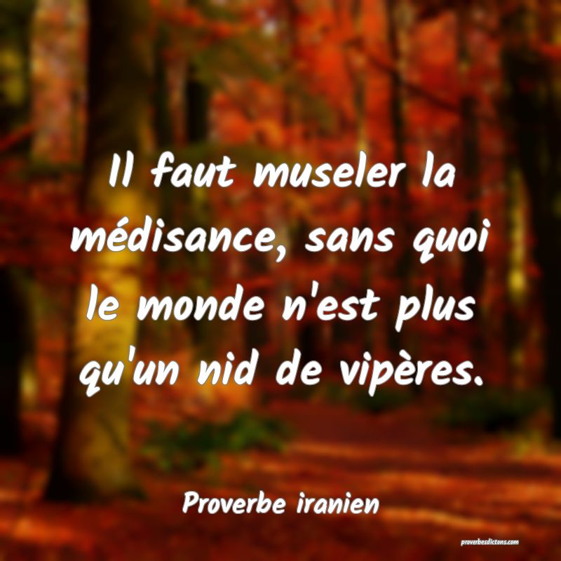 Il faut museler la médisance, sans quoi le monde n'est plus qu'un nid de vipères.