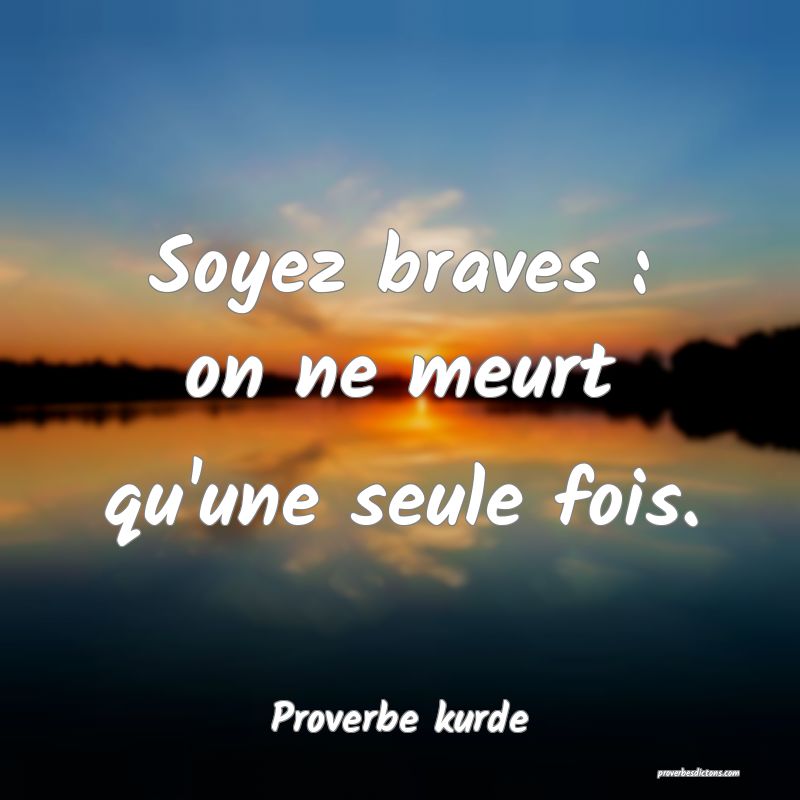 Soyez braves : on ne meurt qu'une seule fois.