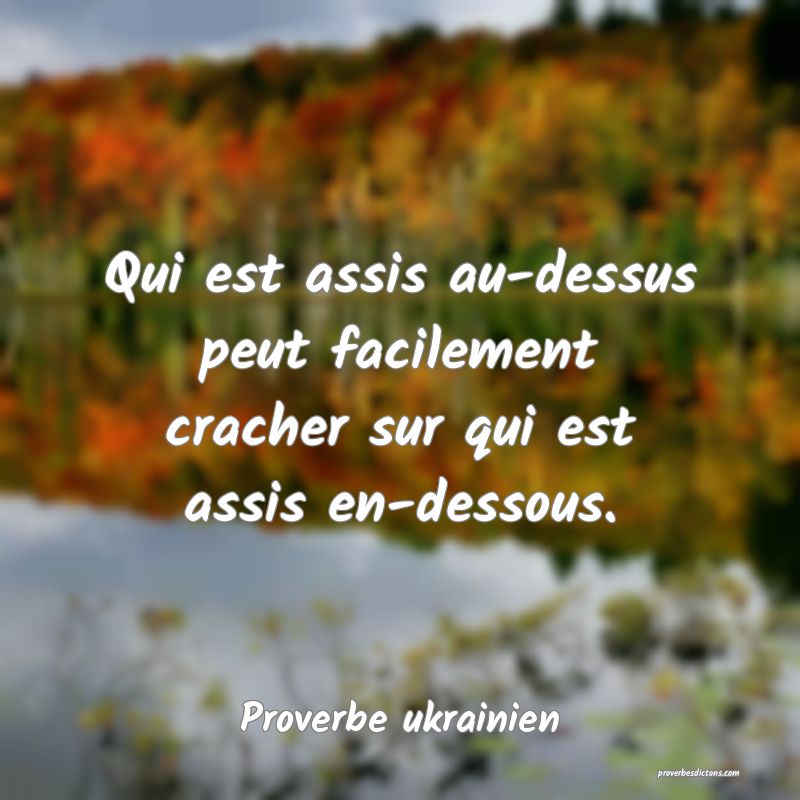 Qui est assis au-dessus peut facilement cracher sur qui est assis en-dessous.