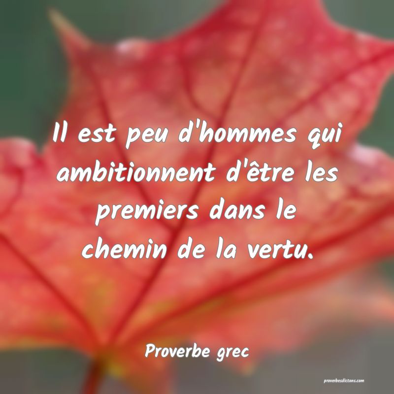Il est peu d'hommes qui ambitionnent d'être les premiers dans le chemin de la vertu.
