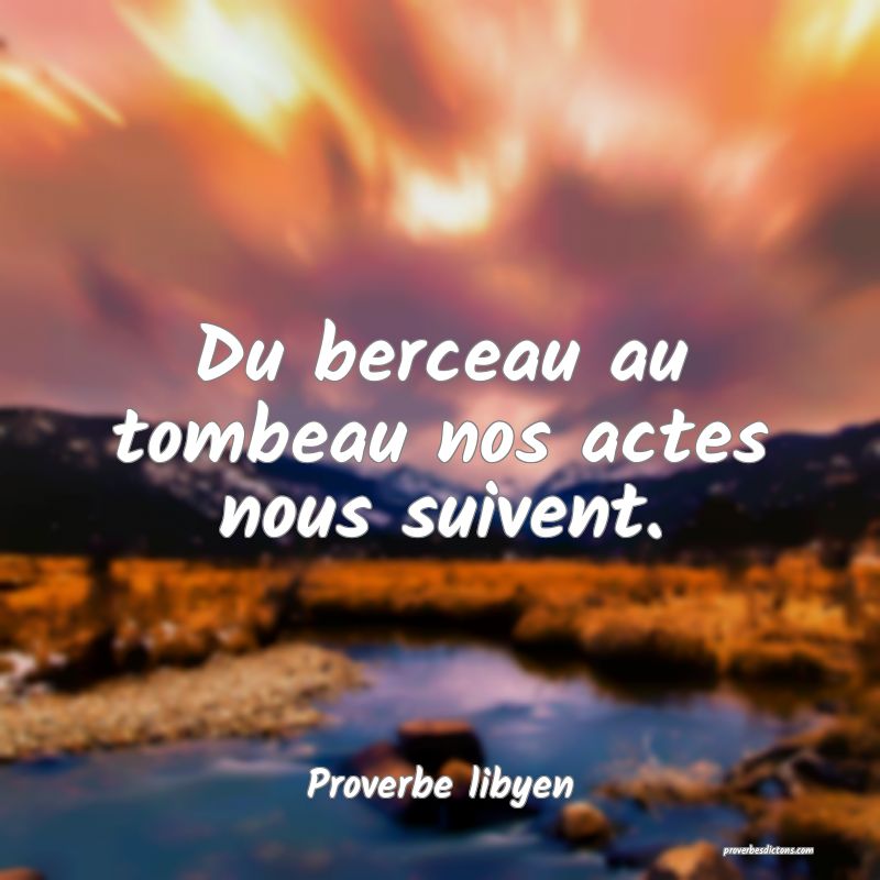 Du berceau au tombeau nos actes nous suivent.