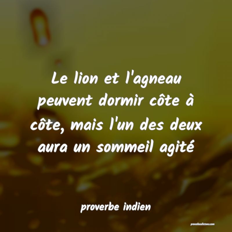  Le lion et l'agneau peuvent dormir côte à côte, mais l'un des deux aura un sommeil agité