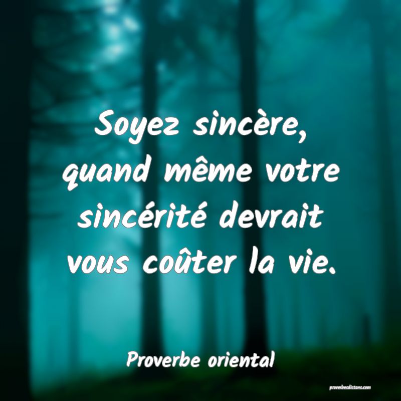Soyez sincère, quand même votre sincérité devrait vous coûter la vie.