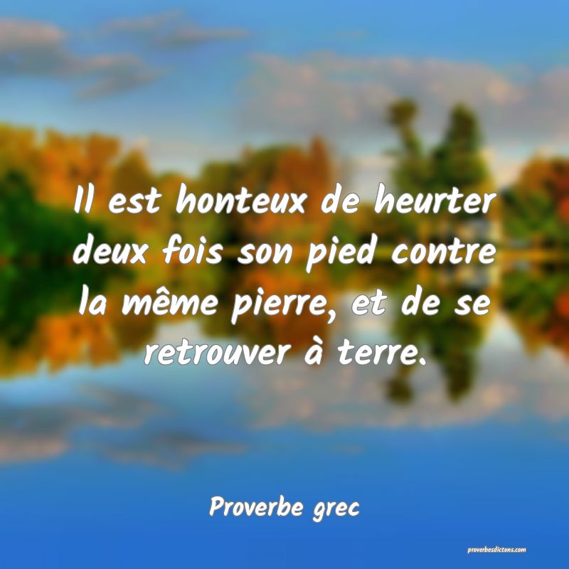 Il est honteux de heurter deux fois son pied contre la même pierre, et de se retrouver à terre.