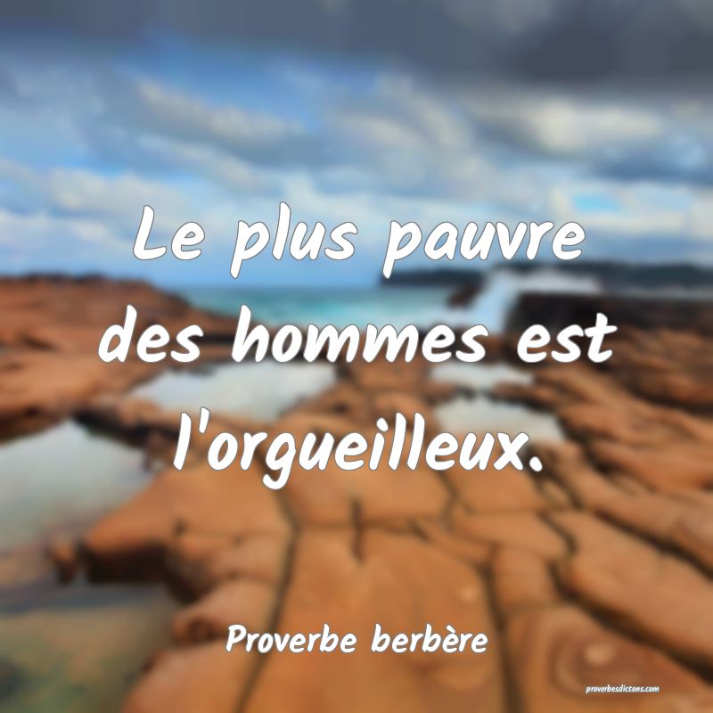 Le plus pauvre des hommes est l'orgueilleux.