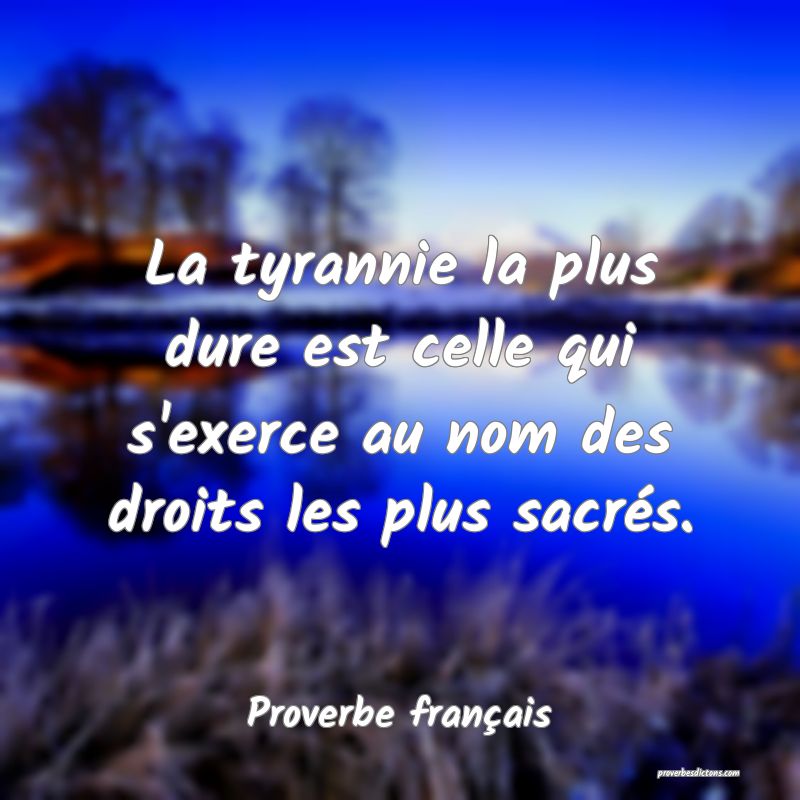 La tyrannie la plus dure est celle qui s'exerce au nom des droits les plus sacrés.