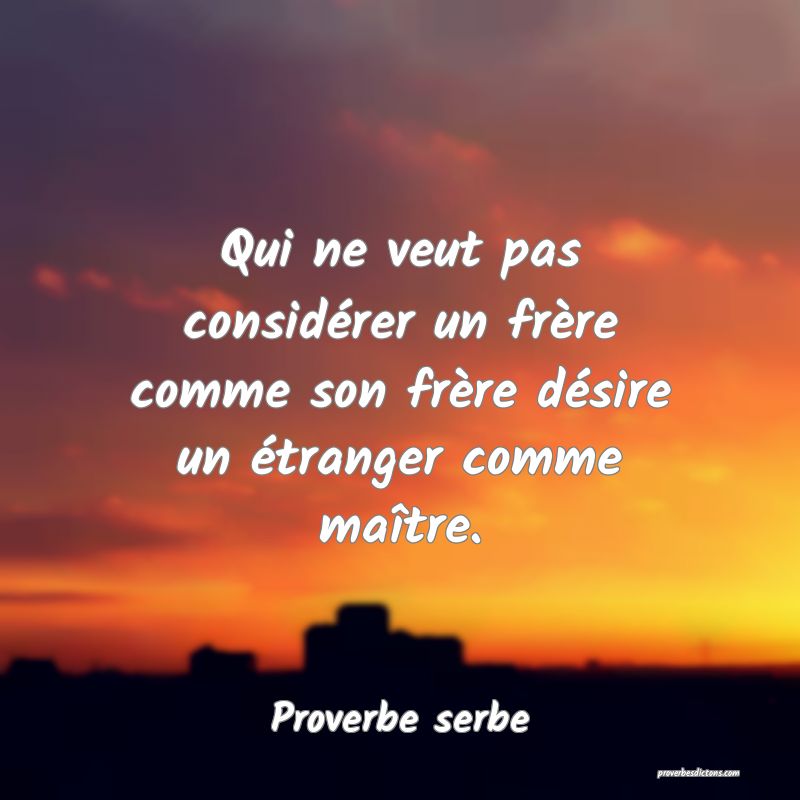 Qui ne veut pas considérer un frère comme son frère désire un étranger comme maître.