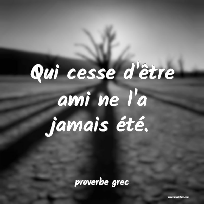  Qui cesse d'être ami ne l'a jamais été.