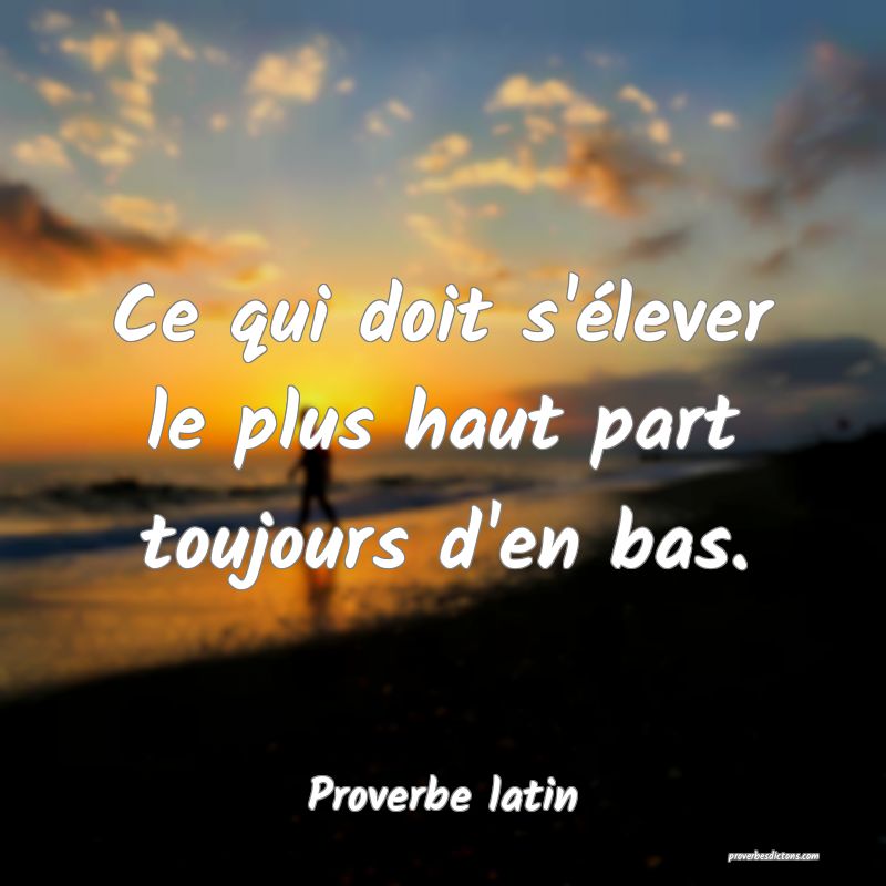 Ce qui doit s'élever le plus haut part toujours d'en bas.