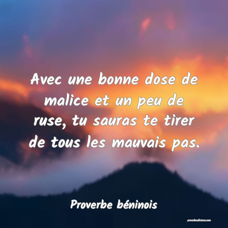 Avec une bonne dose de malice et un peu de ruse, tu sauras te tirer de tous les mauvais pas.
