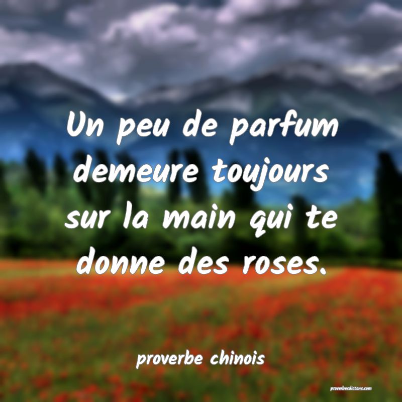  Un peu de parfum demeure toujours sur la main qui te donne des roses.