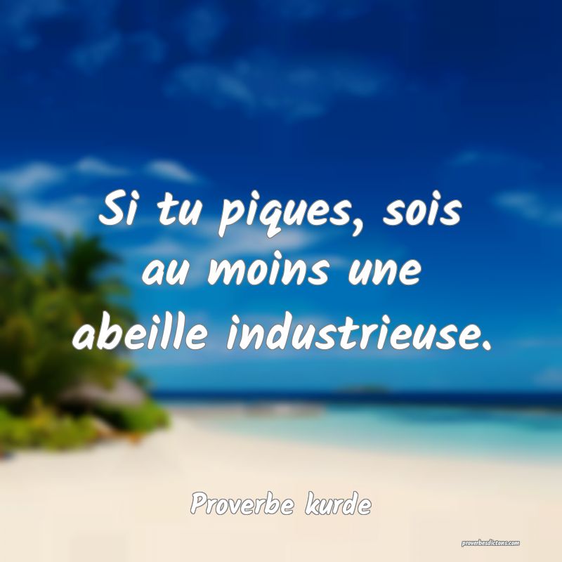 Si tu piques, sois au moins une abeille industrieuse.
