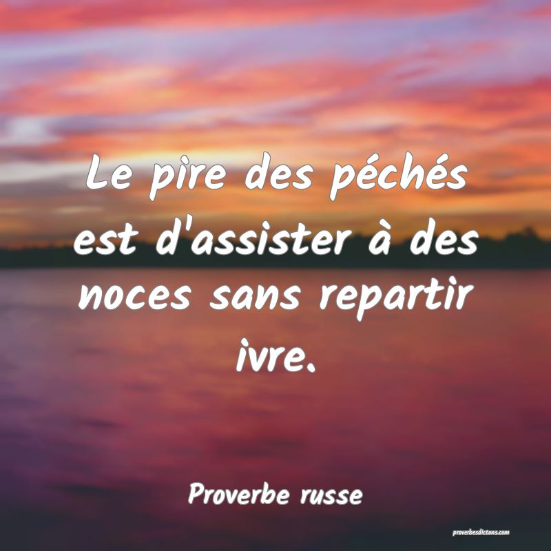 Le pire des péchés est d'assister à des noces sans repartir ivre.
