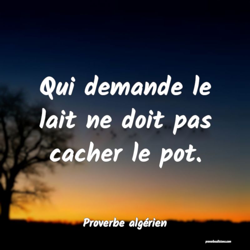 Qui demande le lait ne doit pas cacher le pot.