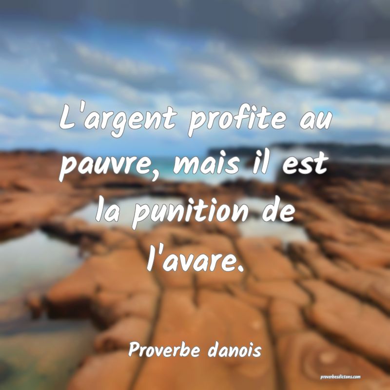 L'argent profite au pauvre, mais il est la punition de l'avare.
