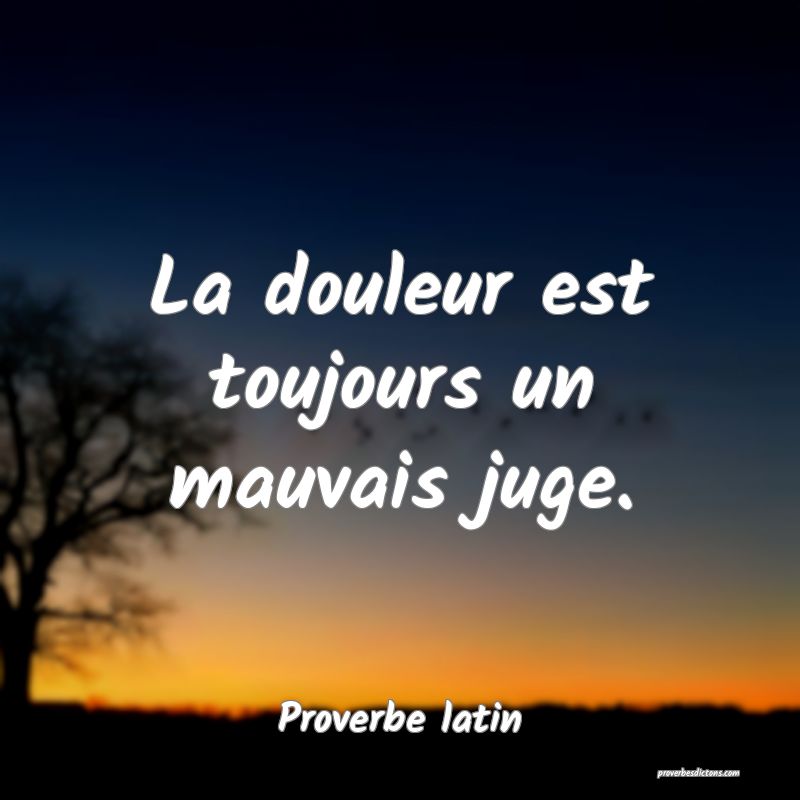 La douleur est toujours un mauvais juge.