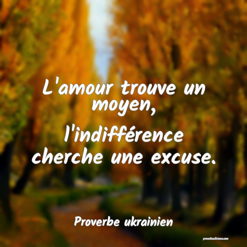 L'amour trouve un moyen, l'indifférence cherche une excuse.