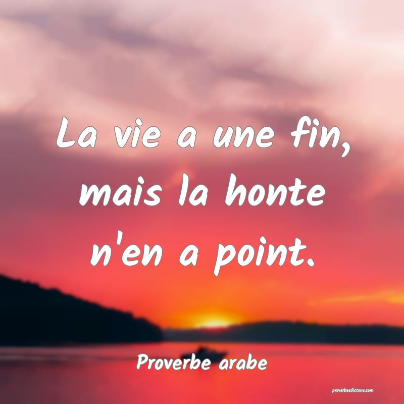 La vie a une fin, mais la honte n'en a point.