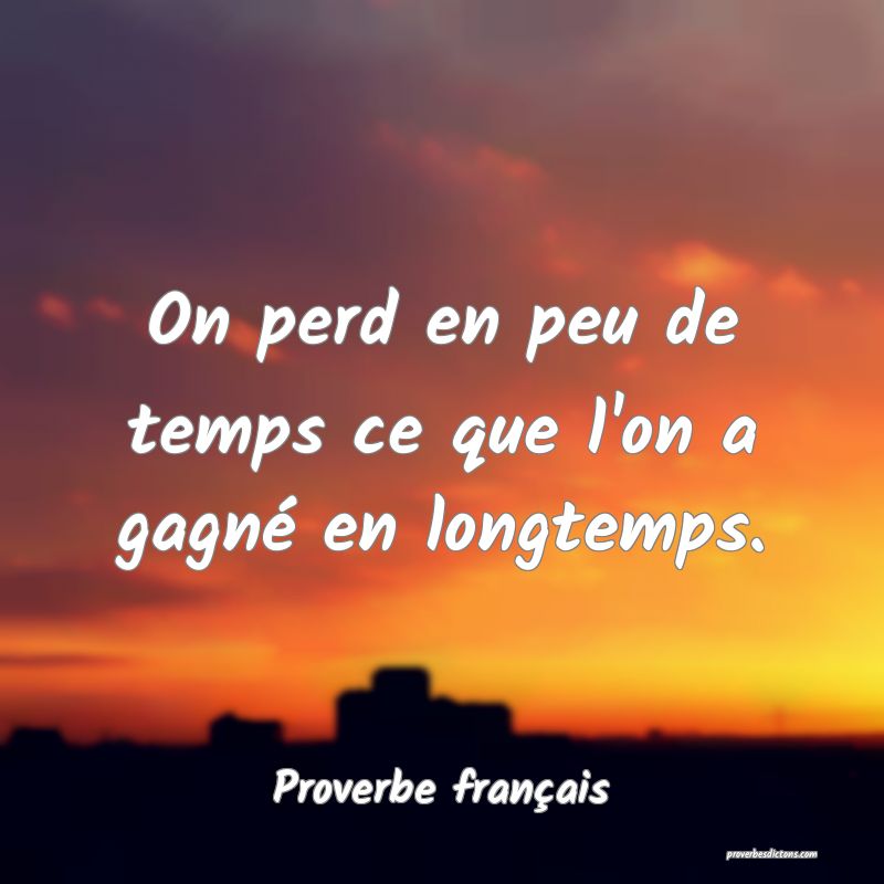 On perd en peu de temps ce que l'on a gagné en longtemps.