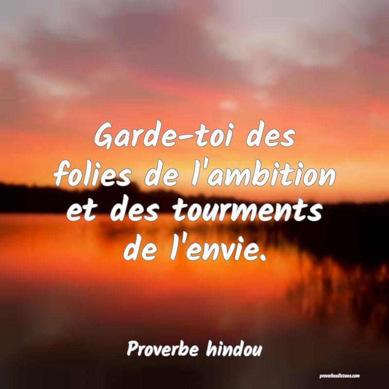 Garde-toi des folies de l'ambition et des tourments de l'envie.