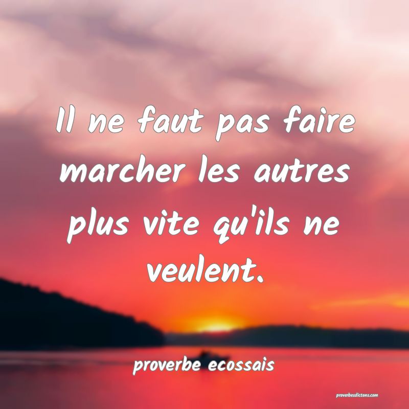 Il ne faut pas faire marcher les autres plus vite qu'ils ne veulent.